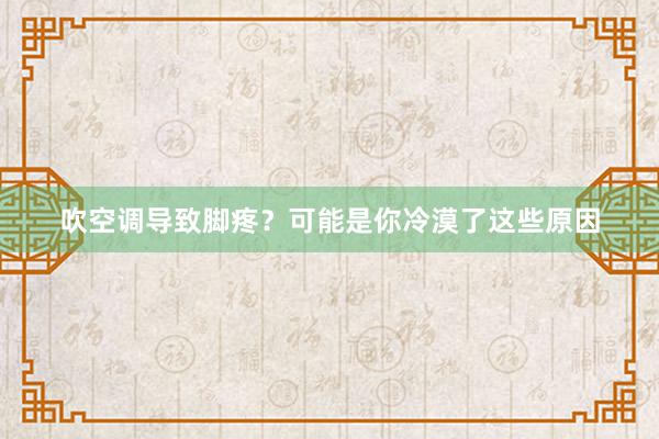 吹空调导致脚疼？可能是你冷漠了这些原因