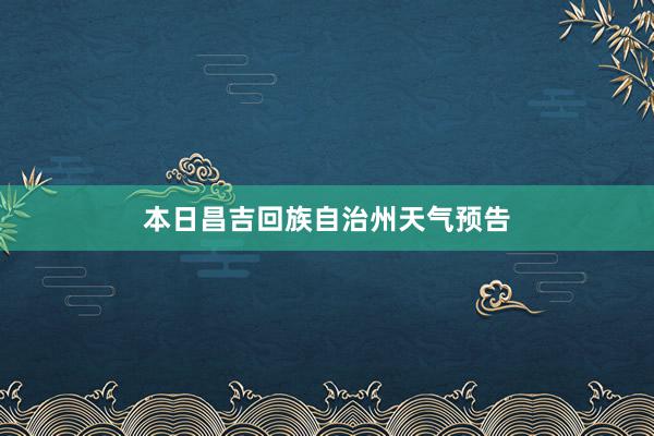 本日昌吉回族自治州天气预告