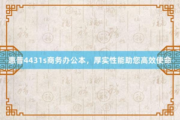 惠普4431s商务办公本，厚实性能助您高效使命